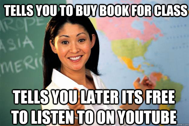 Tells you to buy book for class Tells you later its free to listen to on youtube  Unhelpful High School Teacher