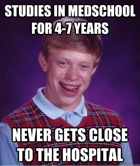 Studies in medschool for 4-7 years never gets close to the hospital  Bad Luck Brian