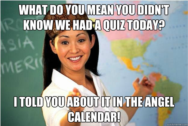 What do you mean you didn't know we had a quiz today? I told you about it in the Angel calendar!  Scumbag Teacher