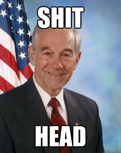 shit head  Ron Paul