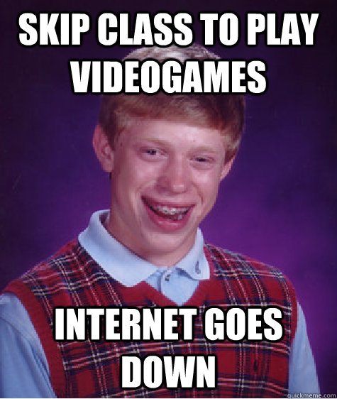 Skip class to play videogames internet goes down  Bad Luck Brian