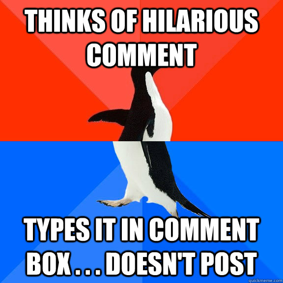 Thinks of hilarious comment   Types it in comment box . . . Doesn't post - Thinks of hilarious comment   Types it in comment box . . . Doesn't post  Socially Awesome Awkward Penguin