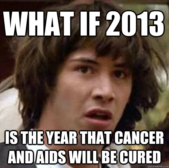 What if 2013 is the year that cancer and aids will be cured  conspiracy keanu