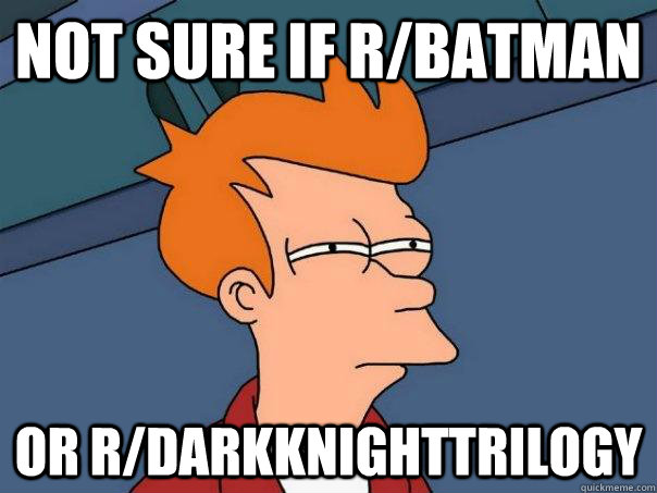 Not sure if r/Batman Or r/DarkKnightTrilogy  Futurama Fry