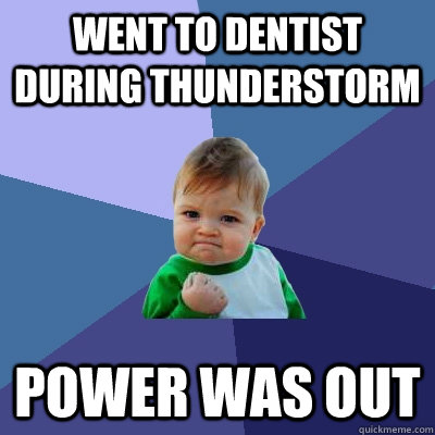 Went to dentist during thunderstorm power was out - Went to dentist during thunderstorm power was out  Success Kid