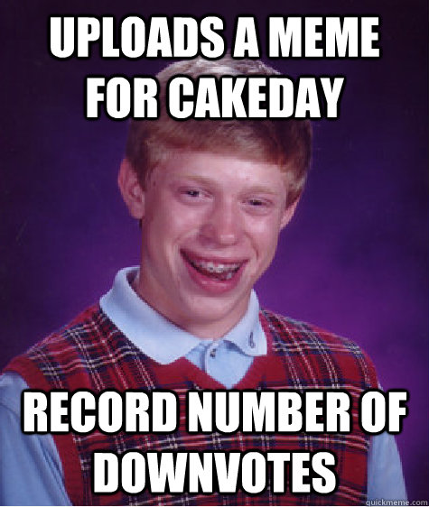 Uploads a meme for cakeday Record number of downvotes  Bad Luck Brian