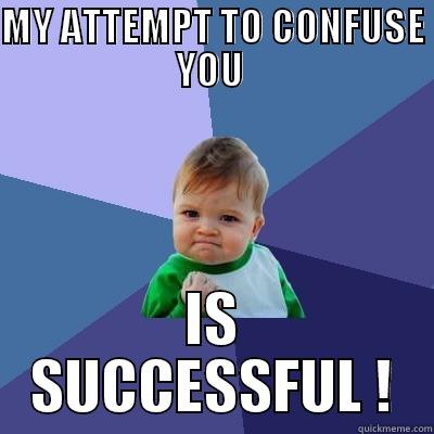 MY ATTEMPT TO CONFUSE YOU  IS SUCCESSFUL ! Success Kid