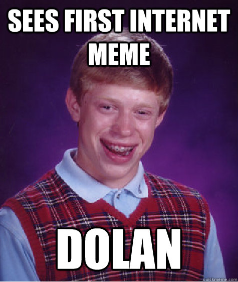 Sees first internet meme dolan  Bad Luck Brian