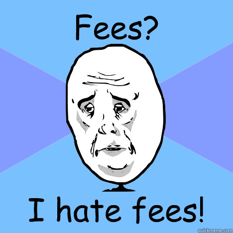 Fees? I hate fees!  Okay Guy