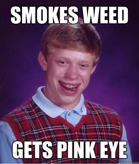 Smokes weed Gets pink eye  Bad Luck Brian