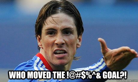 Who moved the !@#$%^& goal?!  Fernando Torres