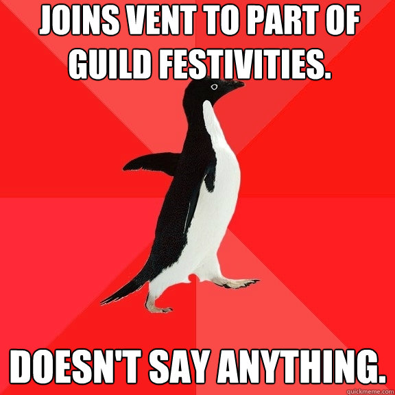 Joins vent to part of guild festivities. Doesn't say anything.  Socially Awesome Penguin