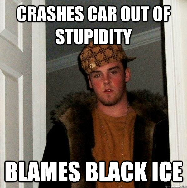 Crashes car out of stupidity Blames black ice  Scumbag Steve