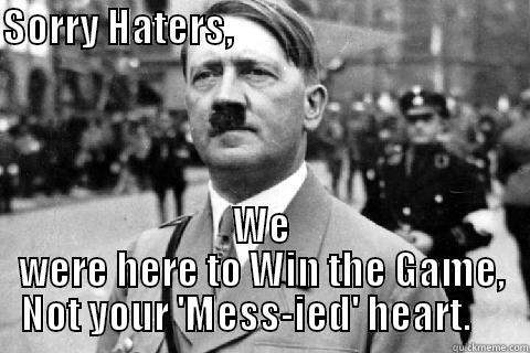 SORRY HATERS,                                                                                                  WE WERE HERE TO WIN THE GAME, NOT YOUR 'MESS-IED' HEART.     Misc