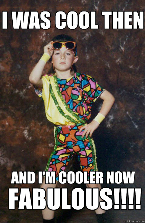 I was cool then And I'm cooler now FABULOUS!!!!  80s Retro Hipster Kid