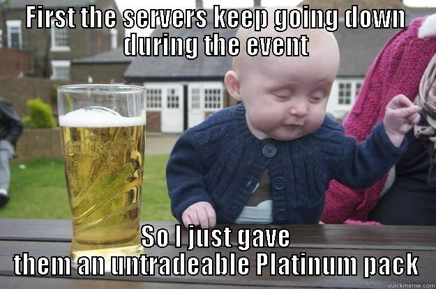 FIRST THE SERVERS KEEP GOING DOWN DURING THE EVENT SO I JUST GAVE THEM AN UNTRADEABLE PLATINUM PACK drunk baby