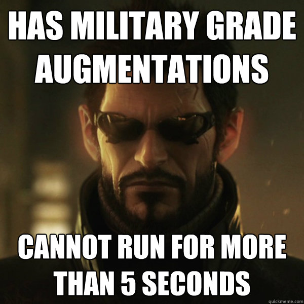 Has military grade augmentations Cannot run for more than 5 seconds - Has military grade augmentations Cannot run for more than 5 seconds  Adam Jensen