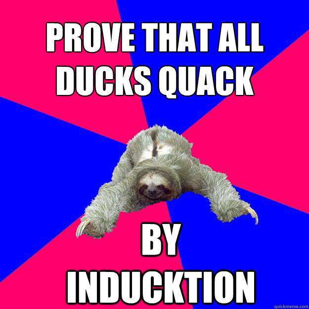 Prove that all 
ducks quack By Inducktion  Math Major Sloth