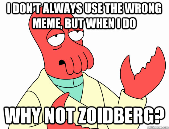 i don't always use the wrong meme, but when i do why not Zoidberg?  Why Not Zoidberg