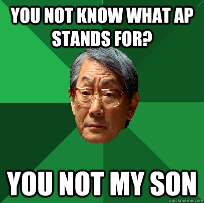 You not know what ap stands for? you not my son  High Expectations Asian Father