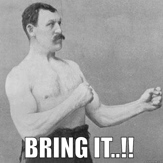 When someone challenges me to a fist fight -  BRING IT..!! overly manly man