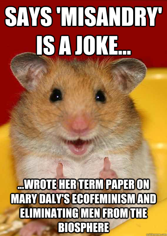 Says 'misandry' is a joke... ...wrote her term paper on Mary Daly's ecofeminism and eliminating men from the biosphere  - Says 'misandry' is a joke... ...wrote her term paper on Mary Daly's ecofeminism and eliminating men from the biosphere   Rationalization Hamster