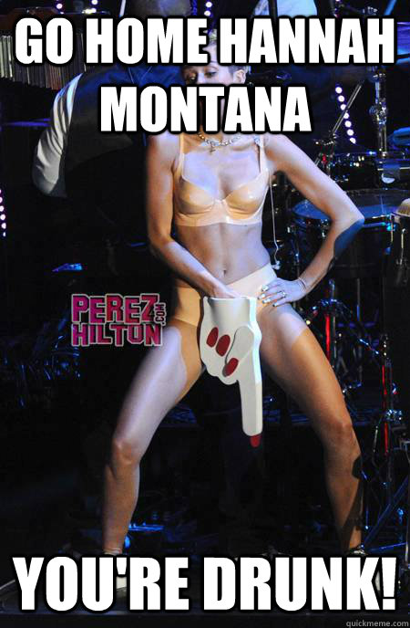 Go home Hannah Montana You're Drunk!  