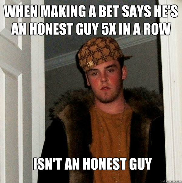 When making a bet says he's an honest guy 5x in a row Isn't an honest guy  Scumbag Steve