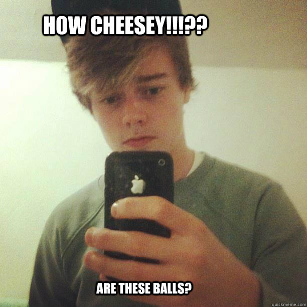 HOW CHEESEY!!!?? ARE THESE BALLS? - HOW CHEESEY!!!?? ARE THESE BALLS?  DARREN