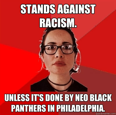 Stands against racism. Unless it's done by Neo Black Panthers in Philadelphia.  Liberal Douche Garofalo