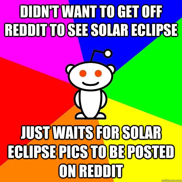 Didn't want to get off reddit to see solar eclipse  just waits for solar eclipse pics to be posted on reddit  Reddit Alien