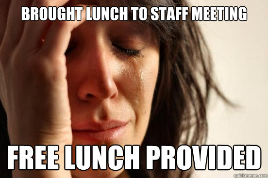 Brought lunch to staff meeting free lunch provided - Brought lunch to staff meeting free lunch provided  First World Problems