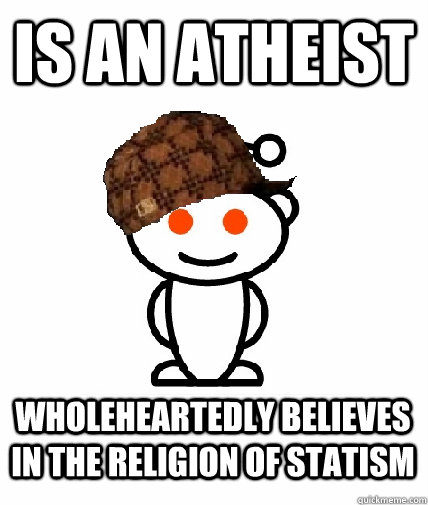 is an atheist wholeheartedly believes in the religion of statism  Scumbag Redditor