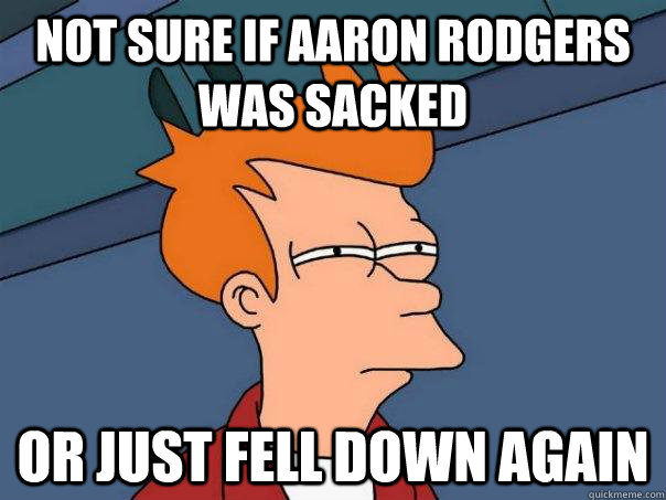 not sure if aaron rodgers was sacked or just fell down again  Futurama Fry