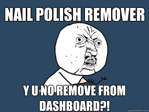 Nail Polish Remover y u no remove from dashboard?!  Y U No