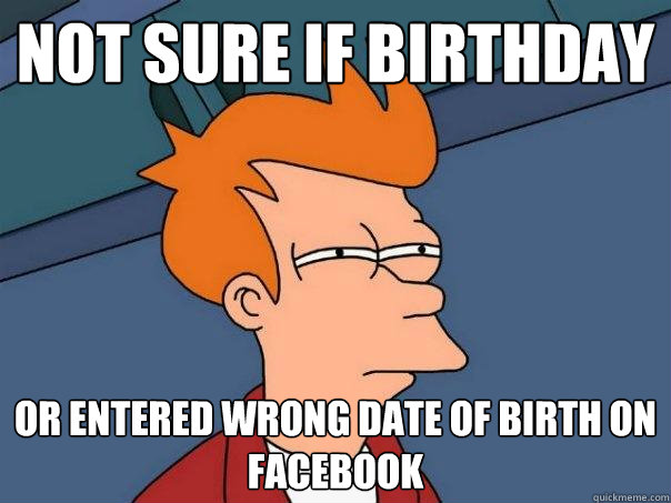 not sure if birthday or entered wrong date of birth on facebook  Futurama Fry