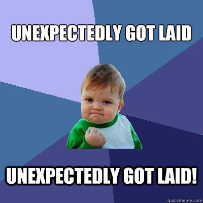 Unexpectedly got laid Unexpectedly got laid!  Success Kid