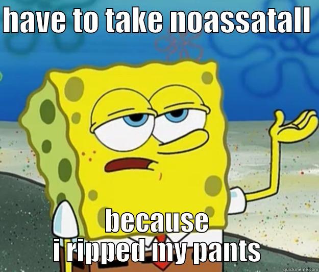 ripped my pants - HAVE TO TAKE NOASSATALL  BECAUSE I RIPPED MY PANTS Tough Spongebob