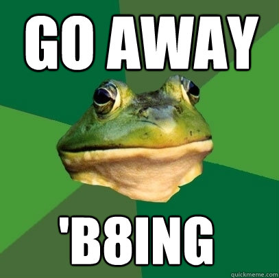 go away 'b8ing  Foul Bachelor Frog