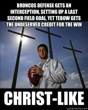 Broncos Defense Gets an Interception, setting up a last second field goal, yet tebow gets the undeserved credit for the win Christ-like  