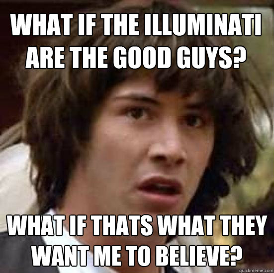 what if the illuminati are the good guys? what if thats what they want me to believe? - what if the illuminati are the good guys? what if thats what they want me to believe?  conspiracy keanu