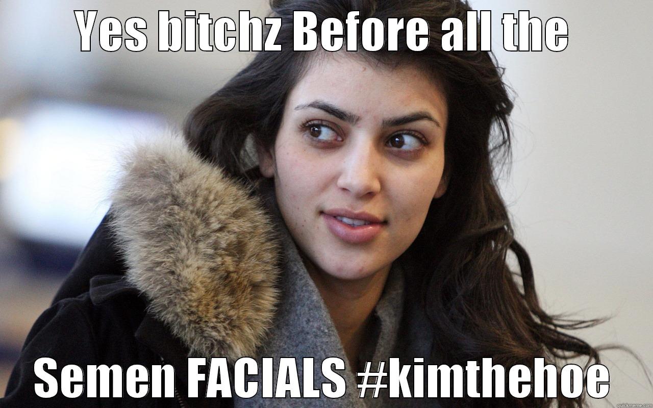 Facials xxxx - YES BITCHZ BEFORE ALL THE SEMEN FACIALS #KIMTHEHOE Misc