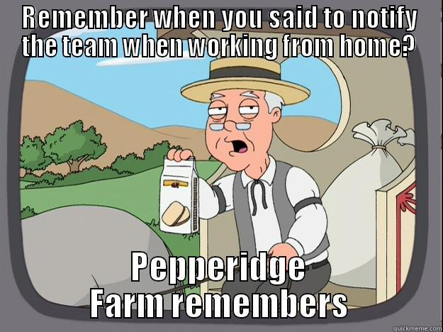 REMEMBER WHEN YOU SAID TO NOTIFY THE TEAM WHEN WORKING FROM HOME? PEPPERIDGE FARM REMEMBERS Pepperidge Farm Remembers