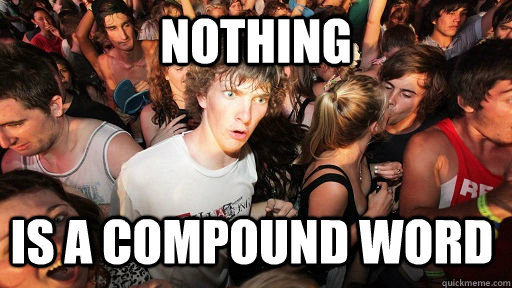 nothing is a compound word - nothing is a compound word  Sudden Clarity Clarence