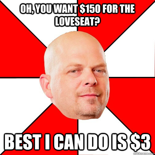 Oh, you want $150 for the loveseat? Best I can do is $3 - Oh, you want $150 for the loveseat? Best I can do is $3  Pawn Star