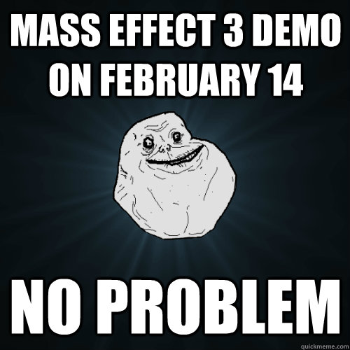 Mass Effect 3 demo on February 14 No problem  Forever Alone