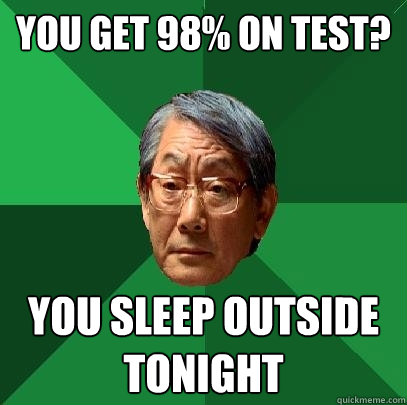 You get 98% on test? You sleep outside tonight  High Expectations Asian Father