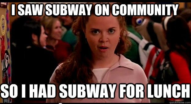 I saw Subway on community So i had subway for lunch  