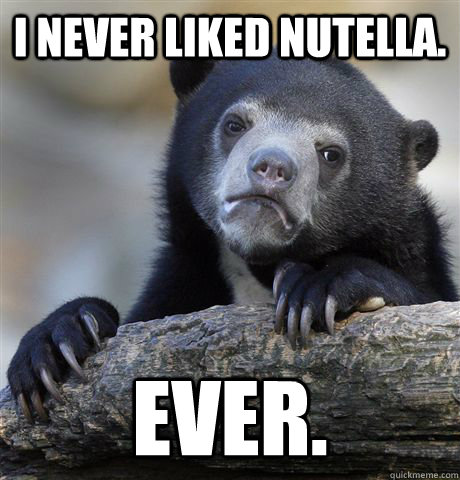 I never liked nutella. ever.  Confession Bear