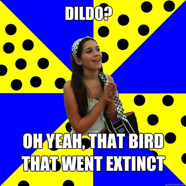 Dildo? Oh yeah, that bird that went extinct  Sheltered Suburban Kid